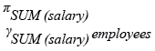 Relational Algebra Expression: Basic SELECT statement: Get the total salaries payable to employees.