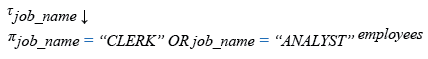 Relational Algebra Expression: List the employees in descending order who are either 'CLERK' or 'ANALYST'.