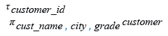 Relational Algebra Expression: Display customer name, city, grade (according to the smallest  ID).