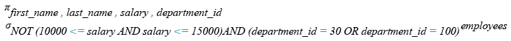 Relational Algebra Expression: Display the names and salary for all employees whose salary is not in the specified range and are in department 30 or 100.